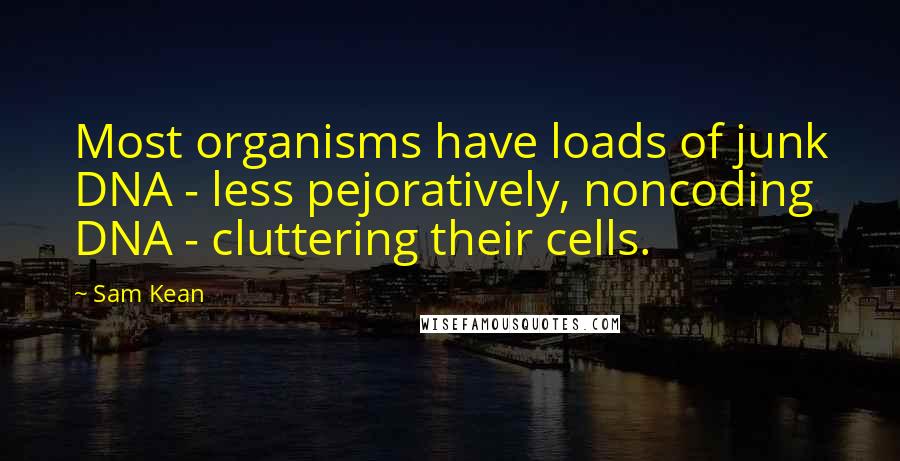 Sam Kean Quotes: Most organisms have loads of junk DNA - less pejoratively, noncoding DNA - cluttering their cells.