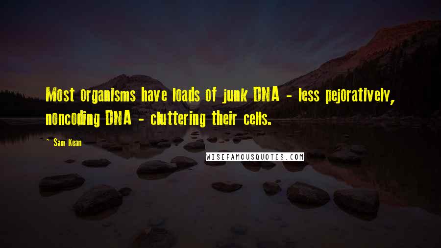 Sam Kean Quotes: Most organisms have loads of junk DNA - less pejoratively, noncoding DNA - cluttering their cells.