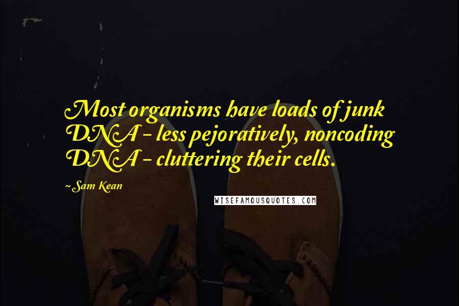 Sam Kean Quotes: Most organisms have loads of junk DNA - less pejoratively, noncoding DNA - cluttering their cells.