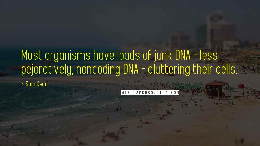 Sam Kean Quotes: Most organisms have loads of junk DNA - less pejoratively, noncoding DNA - cluttering their cells.