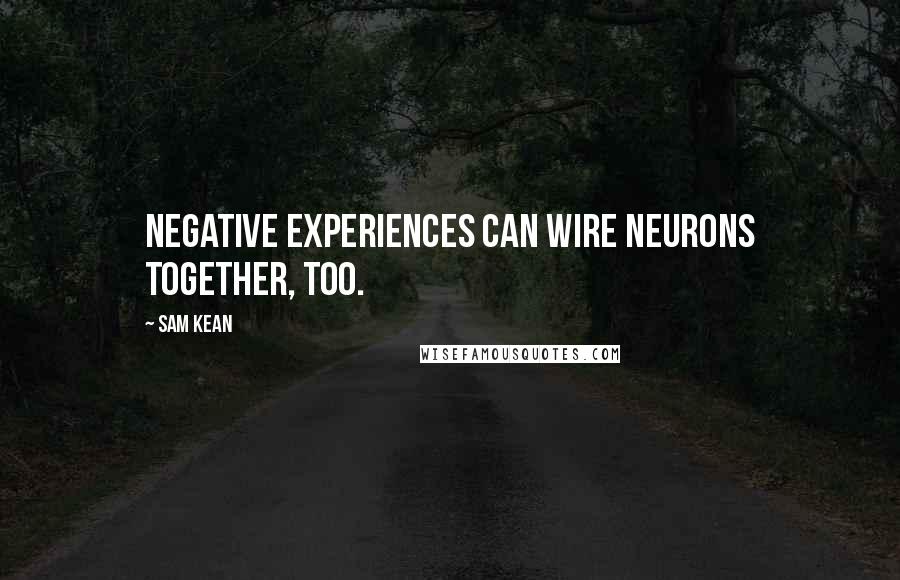 Sam Kean Quotes: Negative experiences can wire neurons together, too.