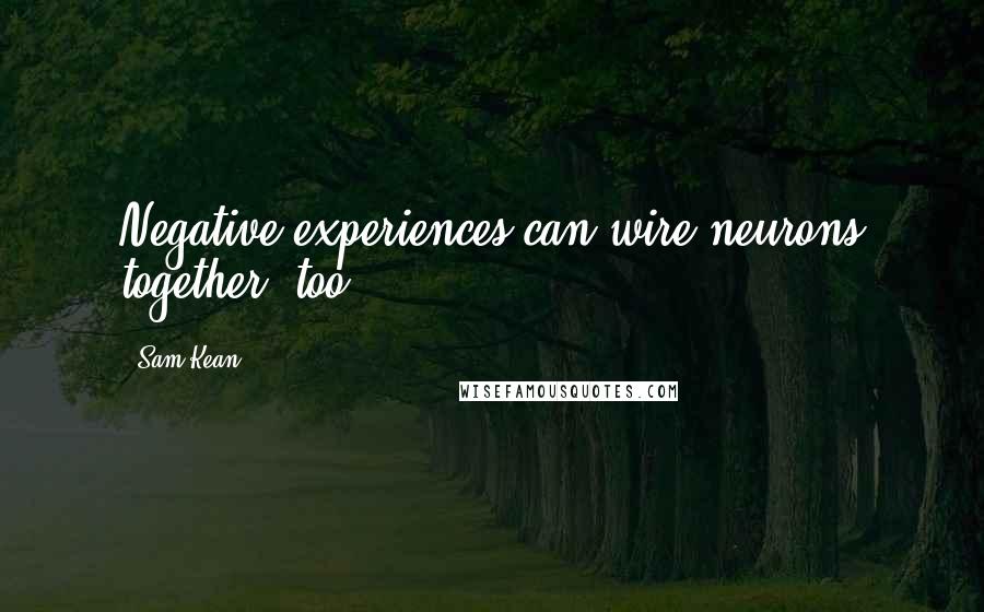Sam Kean Quotes: Negative experiences can wire neurons together, too.