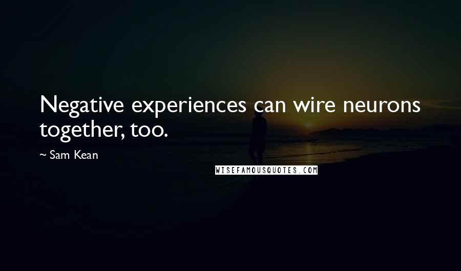 Sam Kean Quotes: Negative experiences can wire neurons together, too.