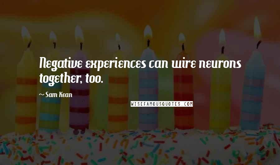 Sam Kean Quotes: Negative experiences can wire neurons together, too.