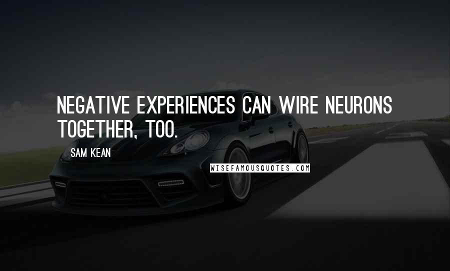 Sam Kean Quotes: Negative experiences can wire neurons together, too.