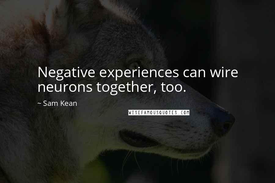 Sam Kean Quotes: Negative experiences can wire neurons together, too.