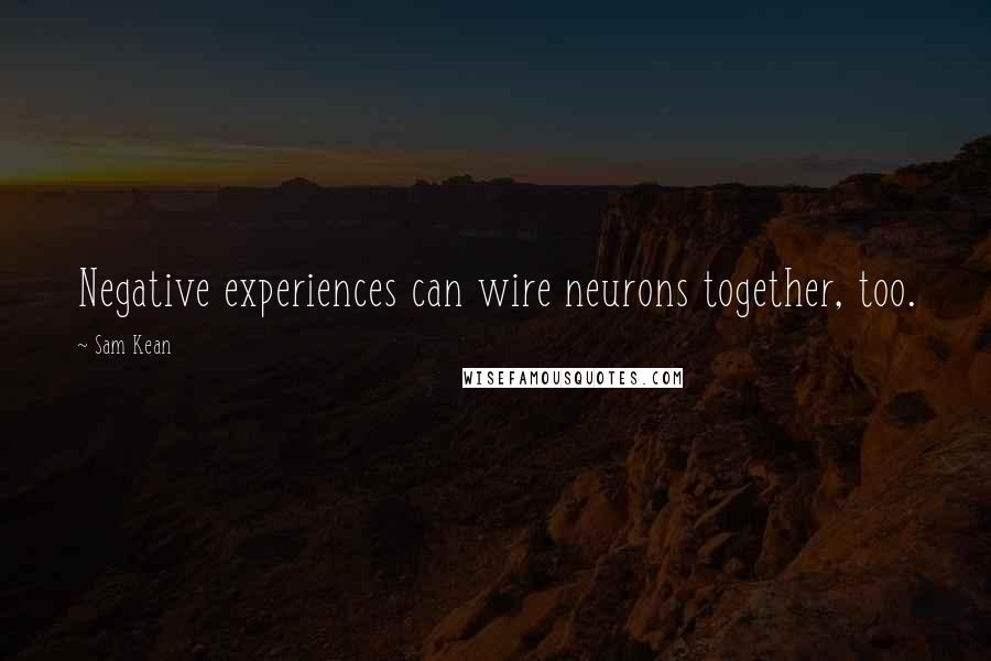 Sam Kean Quotes: Negative experiences can wire neurons together, too.