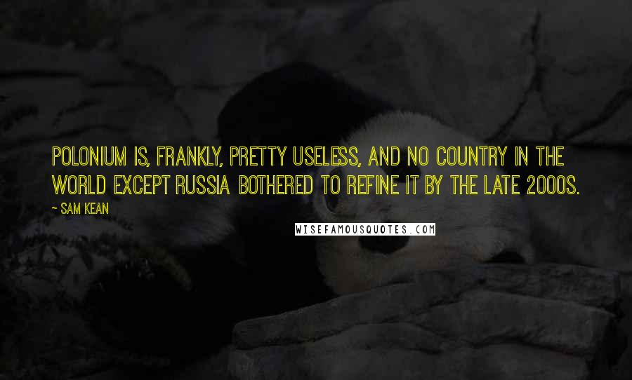 Sam Kean Quotes: Polonium is, frankly, pretty useless, and no country in the world except Russia bothered to refine it by the late 2000s.