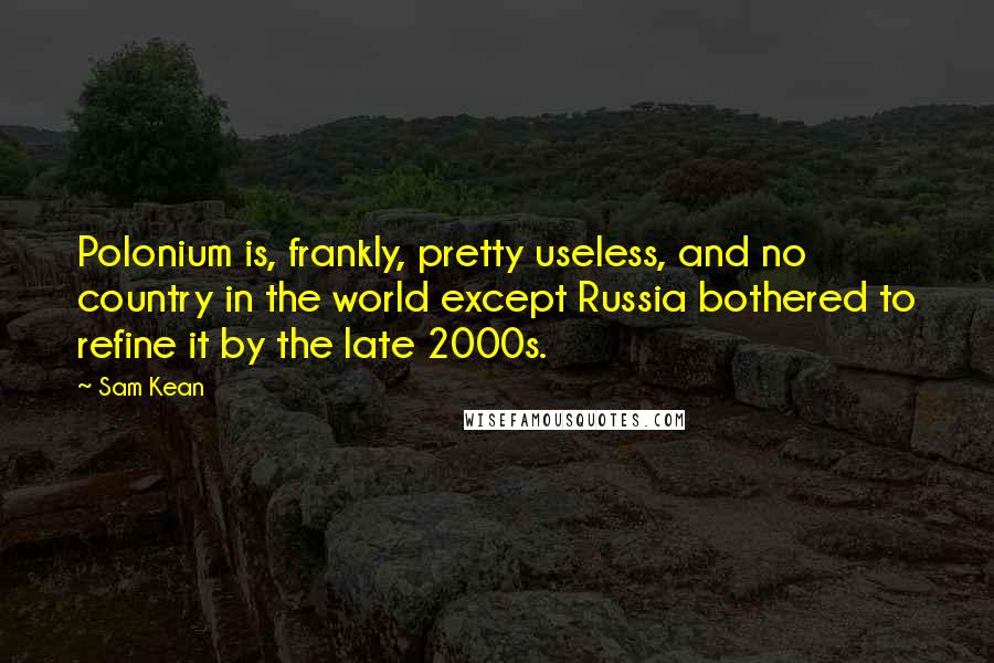 Sam Kean Quotes: Polonium is, frankly, pretty useless, and no country in the world except Russia bothered to refine it by the late 2000s.
