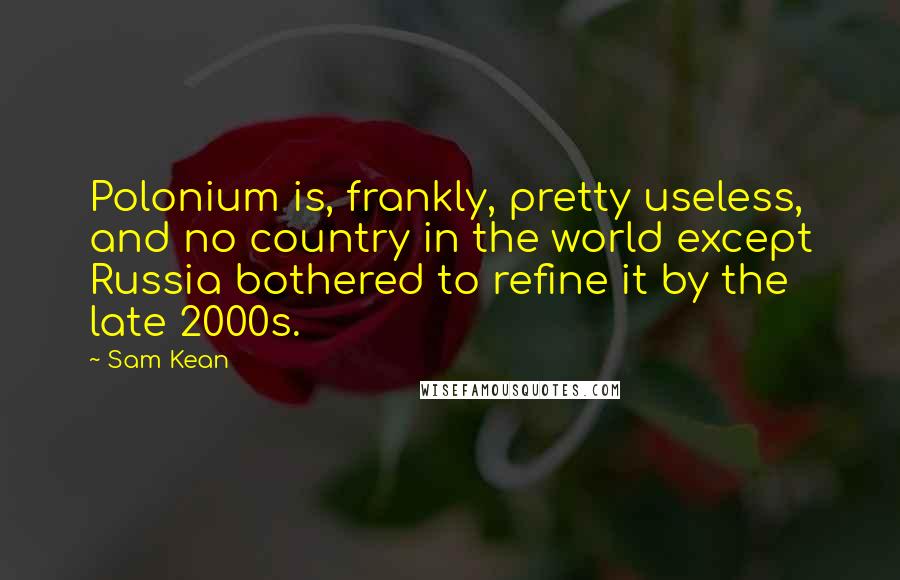 Sam Kean Quotes: Polonium is, frankly, pretty useless, and no country in the world except Russia bothered to refine it by the late 2000s.