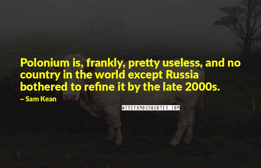 Sam Kean Quotes: Polonium is, frankly, pretty useless, and no country in the world except Russia bothered to refine it by the late 2000s.