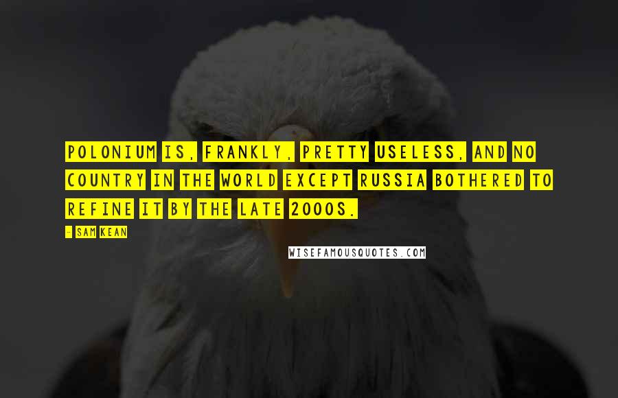 Sam Kean Quotes: Polonium is, frankly, pretty useless, and no country in the world except Russia bothered to refine it by the late 2000s.