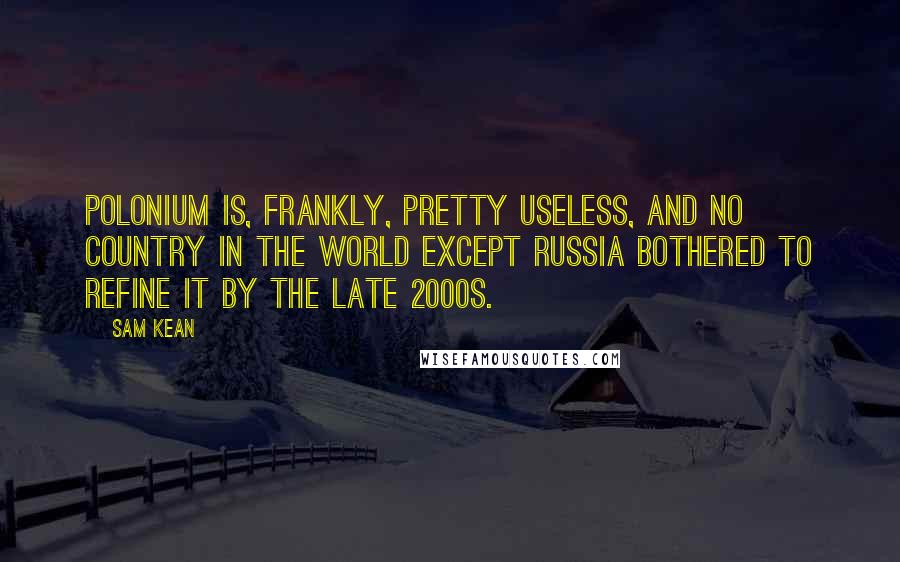 Sam Kean Quotes: Polonium is, frankly, pretty useless, and no country in the world except Russia bothered to refine it by the late 2000s.