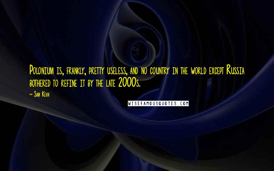 Sam Kean Quotes: Polonium is, frankly, pretty useless, and no country in the world except Russia bothered to refine it by the late 2000s.