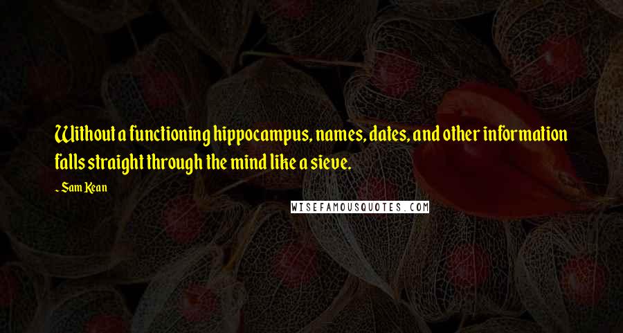 Sam Kean Quotes: Without a functioning hippocampus, names, dates, and other information falls straight through the mind like a sieve.