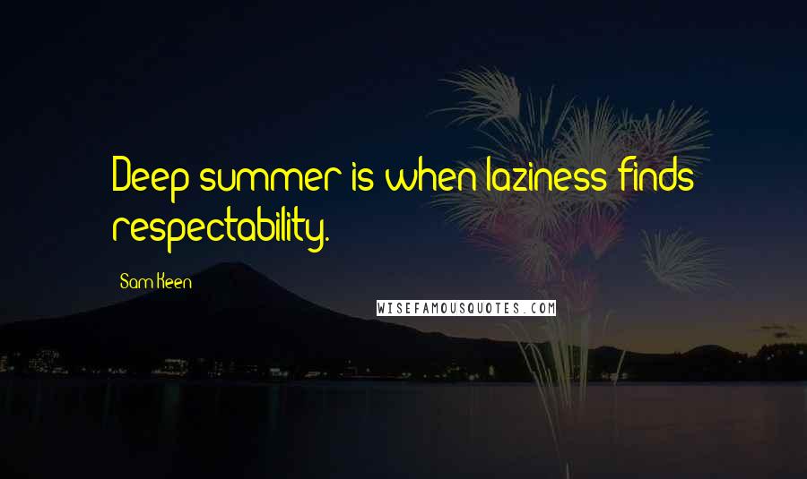 Sam Keen Quotes: Deep summer is when laziness finds respectability.