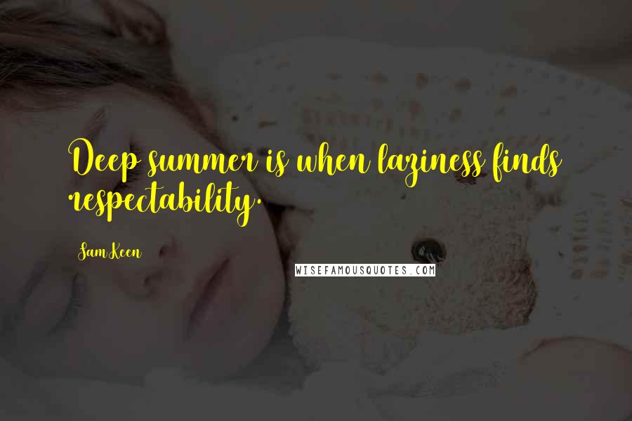 Sam Keen Quotes: Deep summer is when laziness finds respectability.