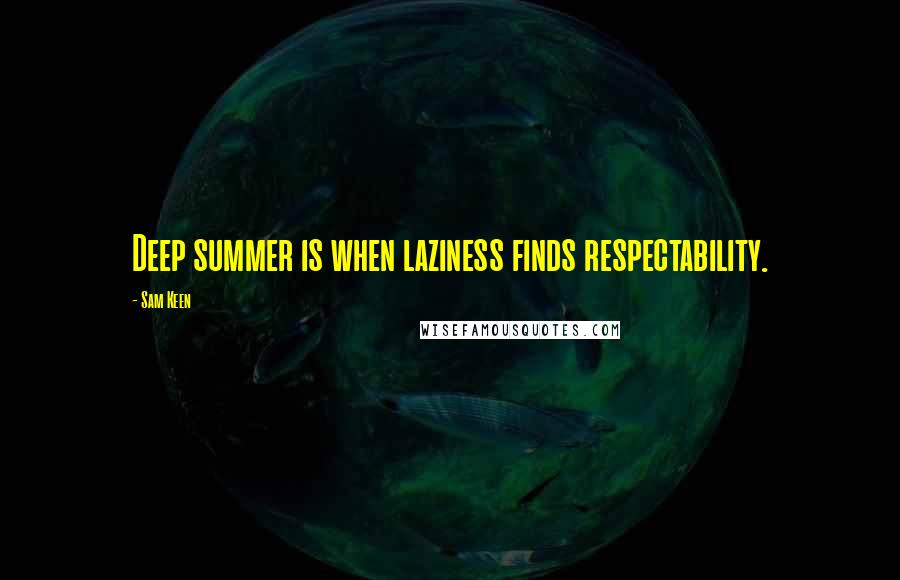 Sam Keen Quotes: Deep summer is when laziness finds respectability.