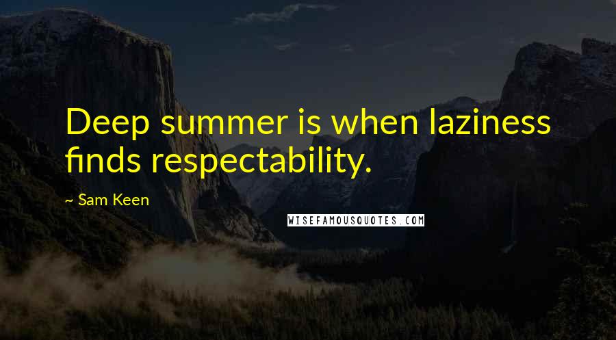 Sam Keen Quotes: Deep summer is when laziness finds respectability.