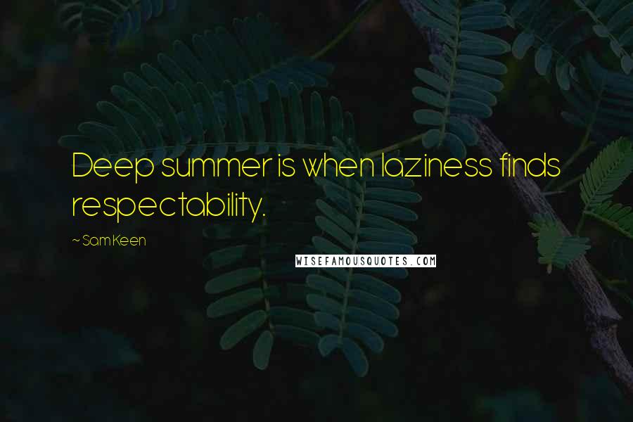 Sam Keen Quotes: Deep summer is when laziness finds respectability.