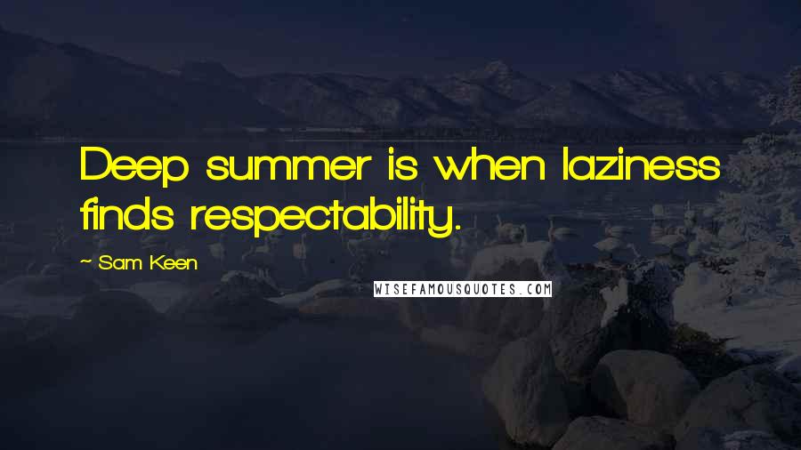 Sam Keen Quotes: Deep summer is when laziness finds respectability.