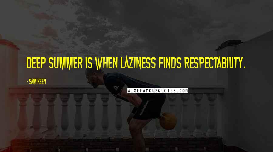 Sam Keen Quotes: Deep summer is when laziness finds respectability.