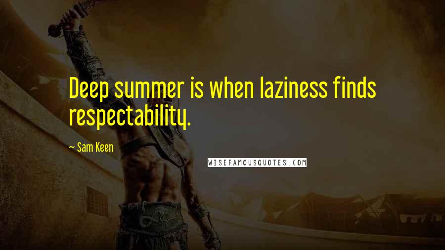 Sam Keen Quotes: Deep summer is when laziness finds respectability.