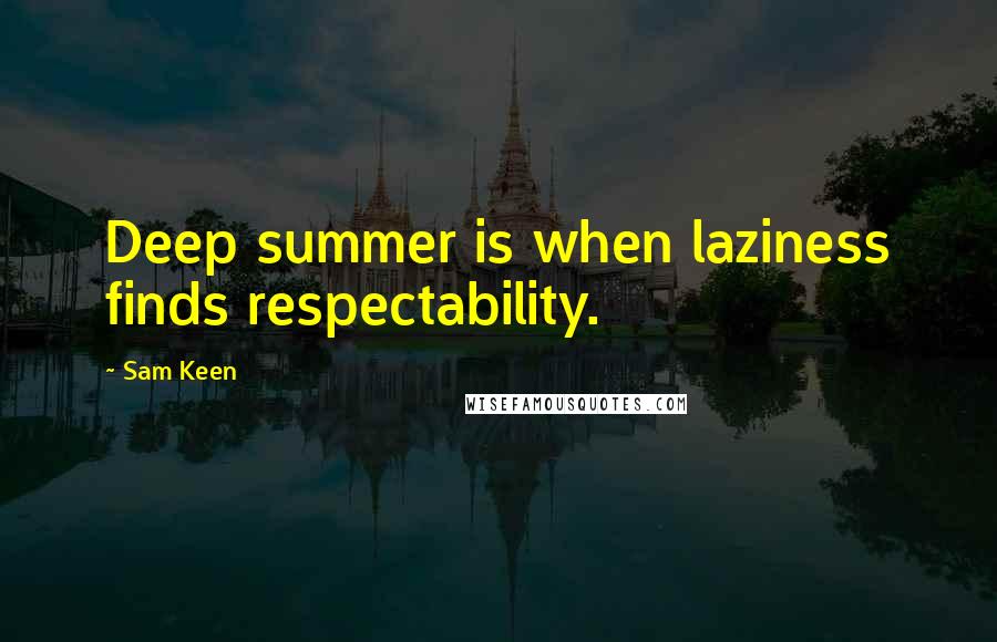 Sam Keen Quotes: Deep summer is when laziness finds respectability.