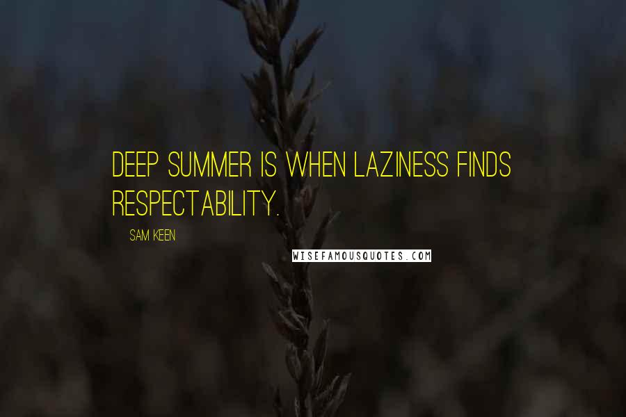 Sam Keen Quotes: Deep summer is when laziness finds respectability.