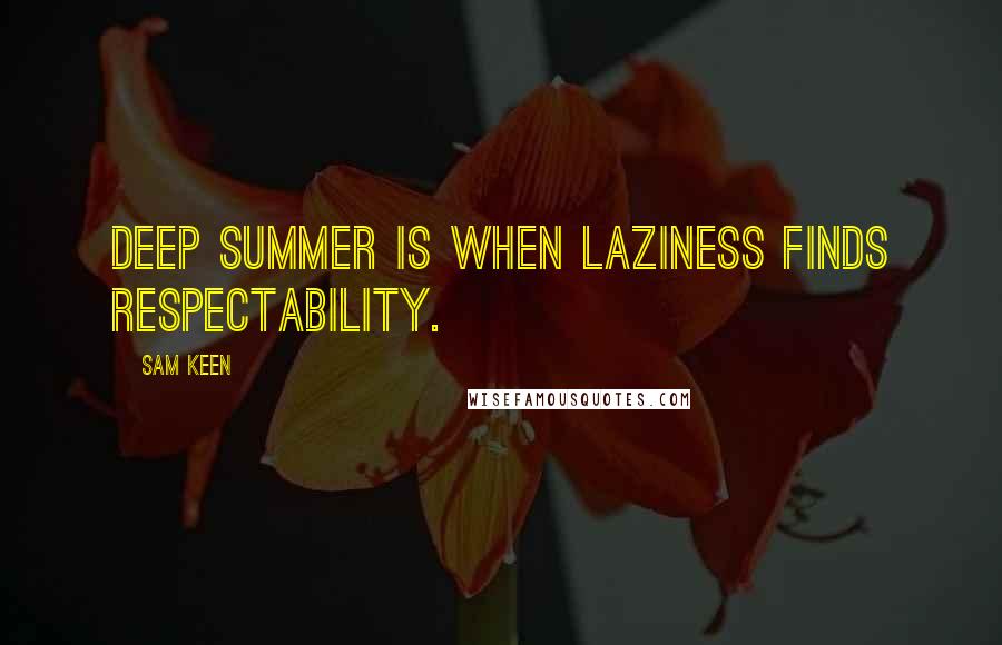 Sam Keen Quotes: Deep summer is when laziness finds respectability.