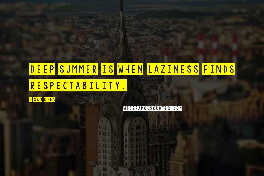 Sam Keen Quotes: Deep summer is when laziness finds respectability.