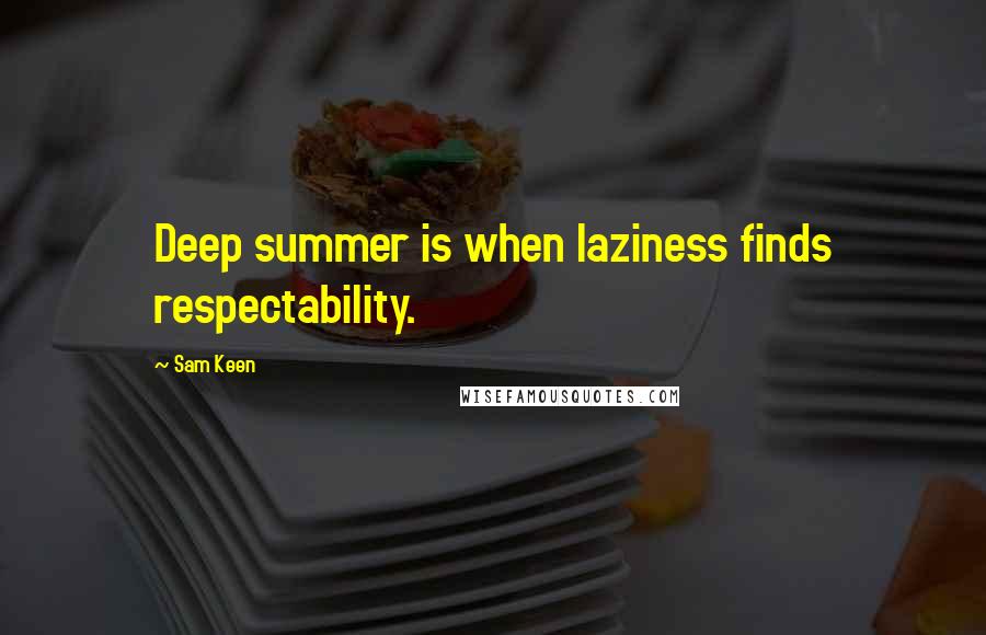 Sam Keen Quotes: Deep summer is when laziness finds respectability.