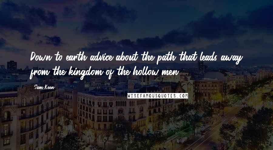 Sam Keen Quotes: Down to earth advice about the path that leads away from the kingdom of the hollow men.