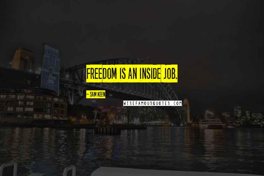 Sam Keen Quotes: Freedom is an inside job.