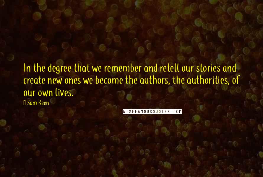 Sam Keen Quotes: In the degree that we remember and retell our stories and create new ones we become the authors, the authorities, of our own lives.