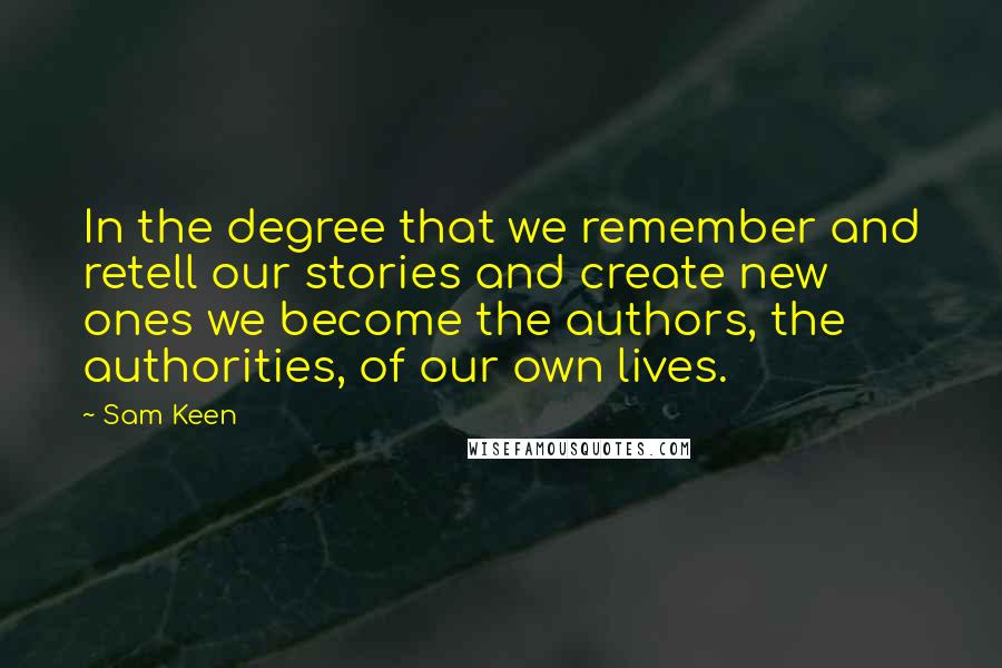 Sam Keen Quotes: In the degree that we remember and retell our stories and create new ones we become the authors, the authorities, of our own lives.