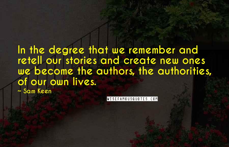 Sam Keen Quotes: In the degree that we remember and retell our stories and create new ones we become the authors, the authorities, of our own lives.