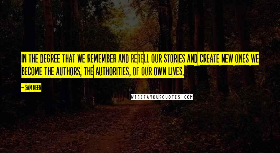 Sam Keen Quotes: In the degree that we remember and retell our stories and create new ones we become the authors, the authorities, of our own lives.