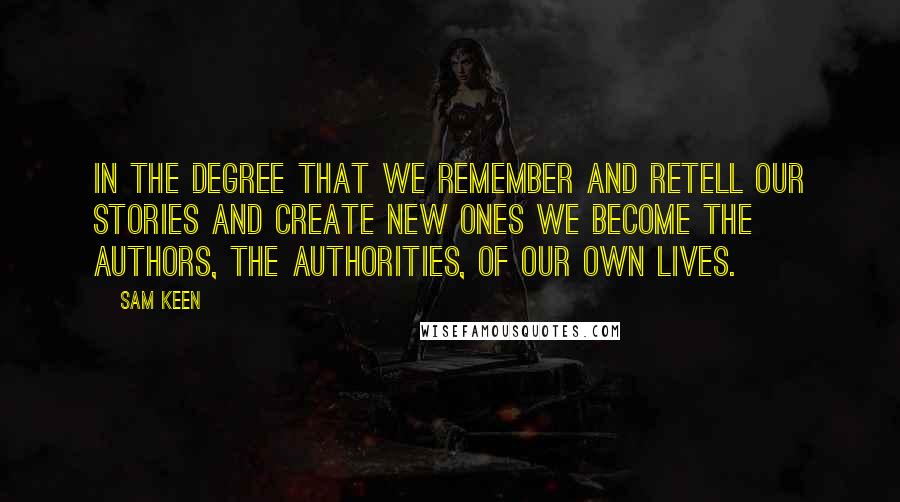 Sam Keen Quotes: In the degree that we remember and retell our stories and create new ones we become the authors, the authorities, of our own lives.