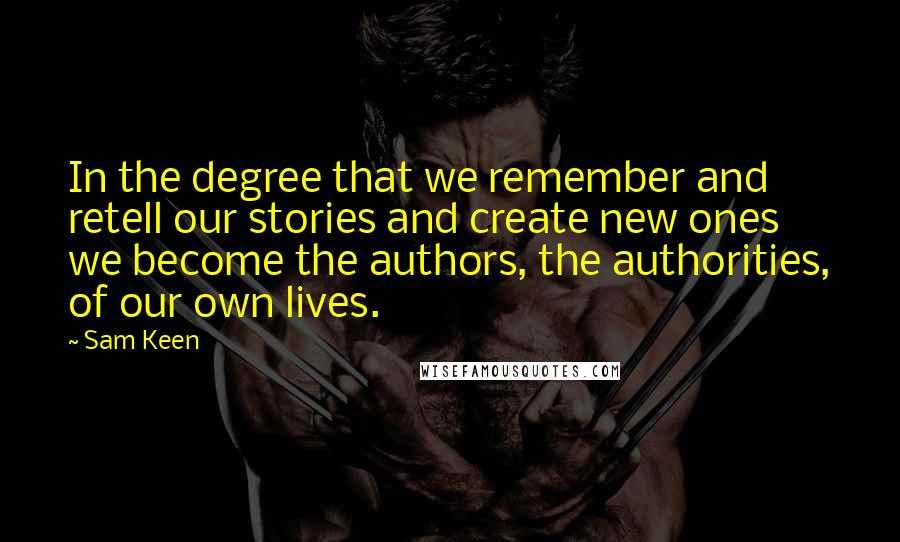 Sam Keen Quotes: In the degree that we remember and retell our stories and create new ones we become the authors, the authorities, of our own lives.