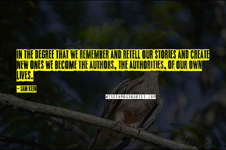 Sam Keen Quotes: In the degree that we remember and retell our stories and create new ones we become the authors, the authorities, of our own lives.