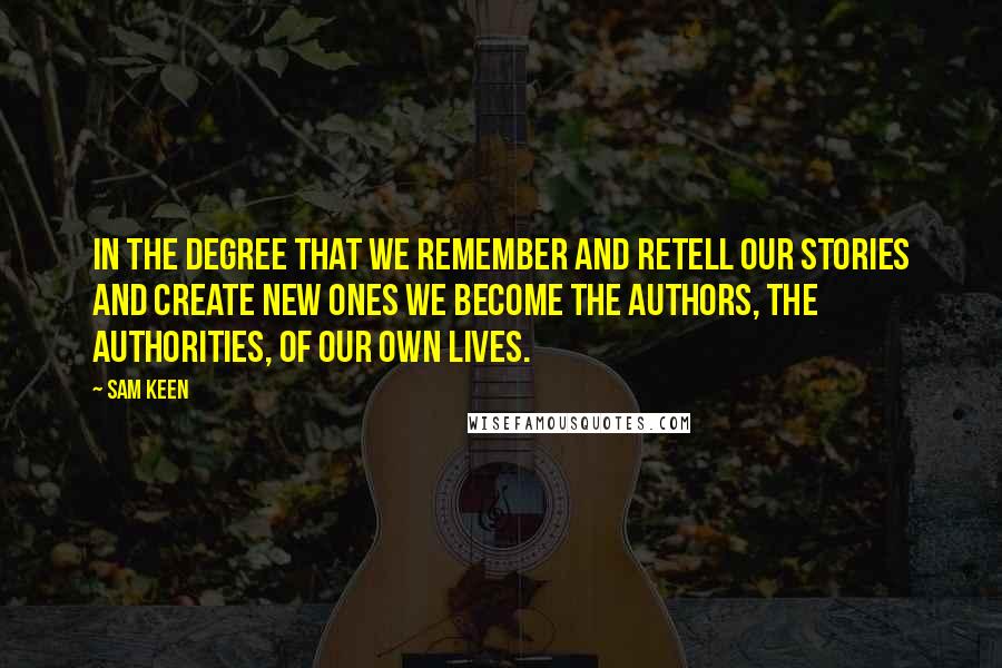 Sam Keen Quotes: In the degree that we remember and retell our stories and create new ones we become the authors, the authorities, of our own lives.