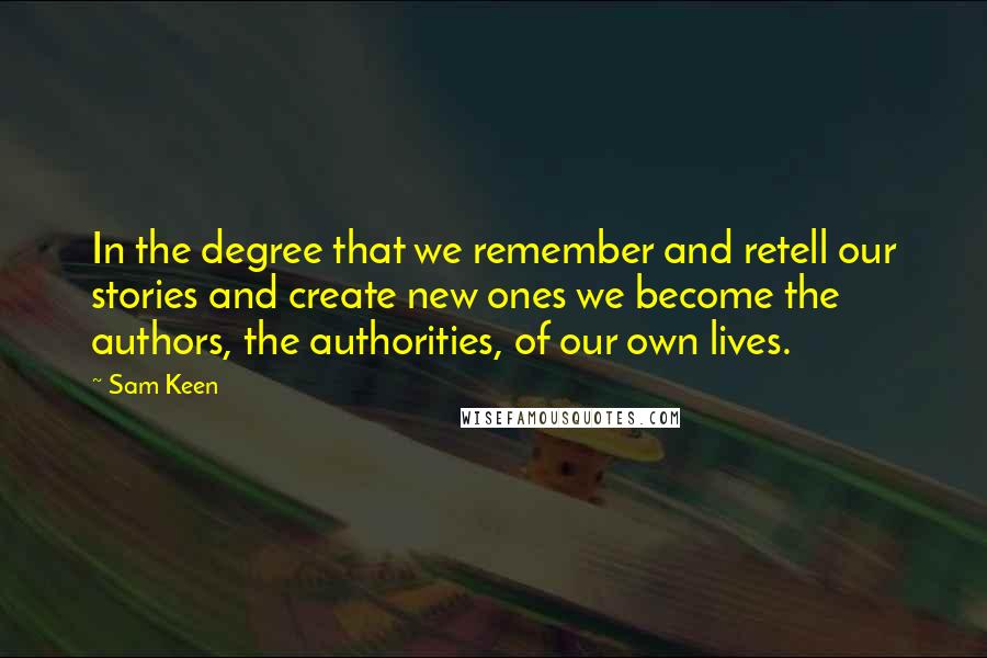 Sam Keen Quotes: In the degree that we remember and retell our stories and create new ones we become the authors, the authorities, of our own lives.