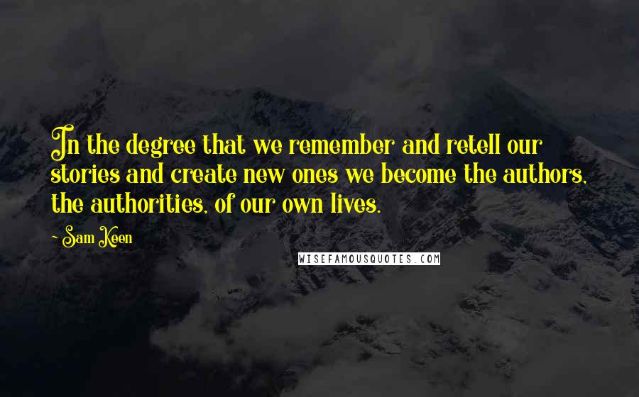 Sam Keen Quotes: In the degree that we remember and retell our stories and create new ones we become the authors, the authorities, of our own lives.