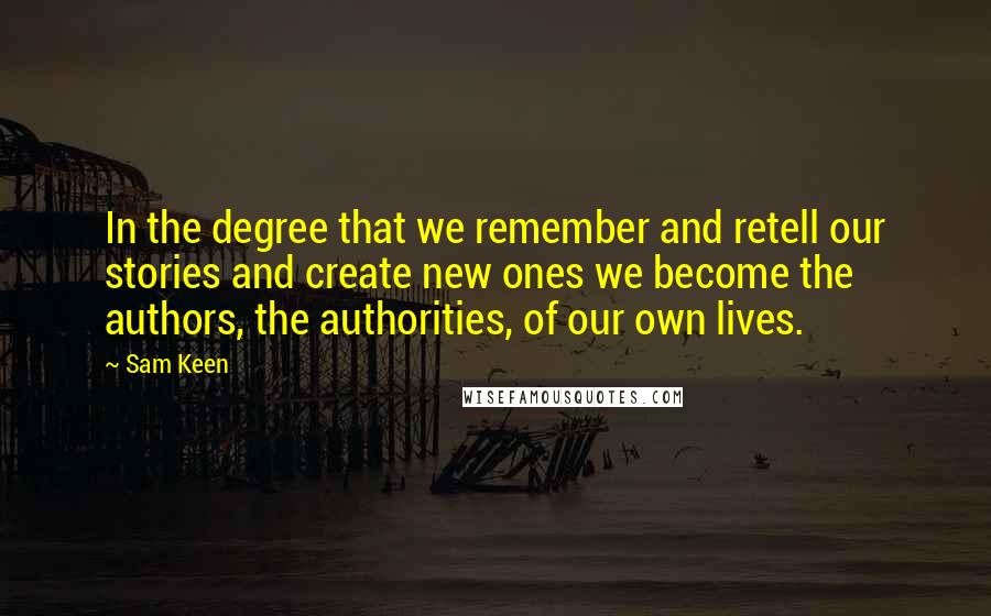 Sam Keen Quotes: In the degree that we remember and retell our stories and create new ones we become the authors, the authorities, of our own lives.