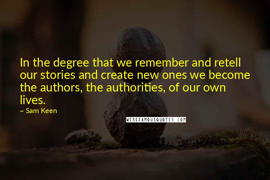 Sam Keen Quotes: In the degree that we remember and retell our stories and create new ones we become the authors, the authorities, of our own lives.