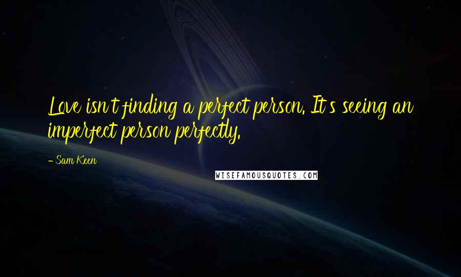 Sam Keen Quotes: Love isn't finding a perfect person. It's seeing an imperfect person perfectly.