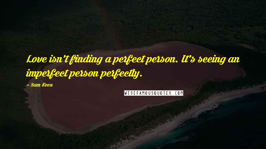 Sam Keen Quotes: Love isn't finding a perfect person. It's seeing an imperfect person perfectly.