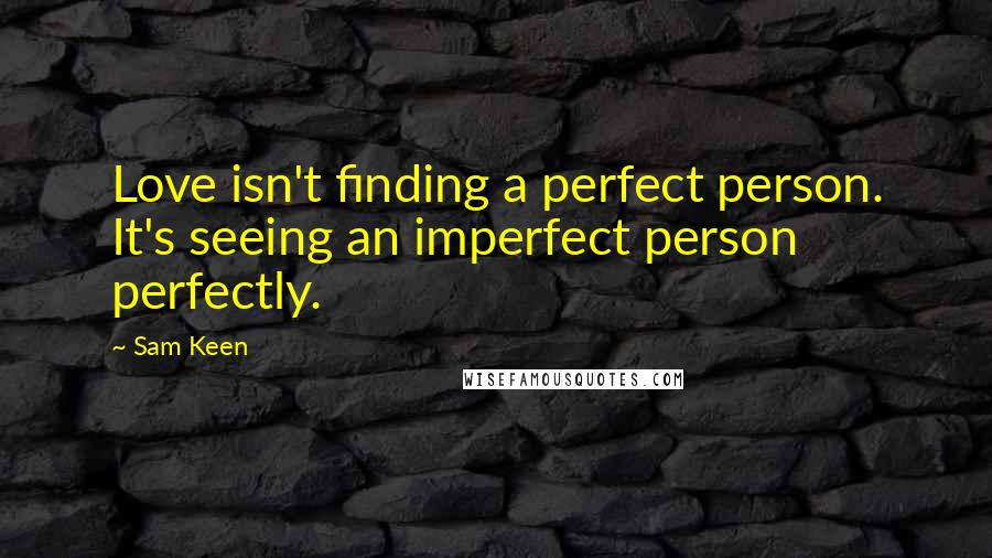 Sam Keen Quotes: Love isn't finding a perfect person. It's seeing an imperfect person perfectly.