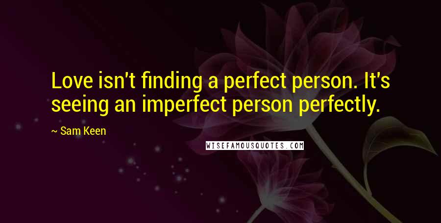 Sam Keen Quotes: Love isn't finding a perfect person. It's seeing an imperfect person perfectly.